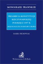 Okładka - Preambuła Konstytucji Rzeczypospolitej Polskiej z 1997 r. Aksjologiczne podstawy prawa - Marek Piechowiak