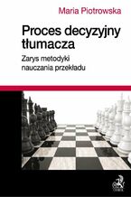 Okładka - Proces decyzyjny tłumacza. Zarys metodyki nauczania przekładu - Maria Piotrowska