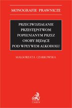 Okładka - Przeciwdziałanie przestępstwom popełnianym przez osoby będące pod wpływem alkoholu - Małgorzata Czarkowska