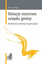 Okładka - Relacje sieciowe urzędu gminy. Budowanie przewagi kooperacyjnej - Marcin Flieger