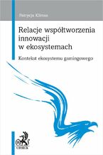 Okładka - Relacje współtworzenia innowacji w ekosystemach. Kontekst ekosystemu gamingowego - Patrycja Klimas
