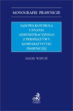 Okładka - Sądowa kontrola uznania administracyjnego z perspektywy komparatystyki prawniczej - Maciej Wojtuń