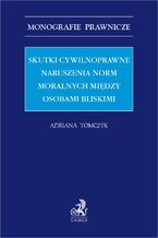 Okładka - Skutki cywilnoprawne naruszenia norm moralnych między osobami bliskimi - Adriana Tomczyk