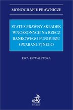 Okładka - Status prawny składek wnoszonych na rzecz Bankowego Funduszu Gwarancyjnego - Ewa Kowalewska