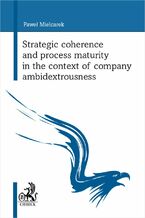 Okładka - Strategic coherence and process maturity in the context of company ambidextrousness - Paweł Mielcarek