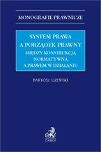 Okładka - System prawa a porządek prawny. Między konstrukcją normatywną a prawem w działaniu - Bartosz Liżewski prof. UMCS