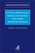 Okładka - Sytuacja prawna ojca dziecka poczętego w polskim prawie rodzinnym - Agnieszka Kwiecień-Madej