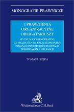 Okładka - Uprawnienia organizacyjne obligatariuszy. Studium cywilnoprawne ze szczególnym uwzględnieniem pozasądowej restrukturyzacji zobowiązań z obligacji - Tomasz Sójka