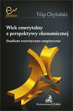 Okładka - Wiek emerytalny z perspektywy ekonomicznej. Studium teoretyczno-empiryczne - Filip Chybalski