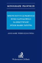 Okładka - Wpływ instytucji prawnych rynku kapitałowego na efektywność Spółek Skarbu Państwa - Anne-Marie Weber-Elżanowska