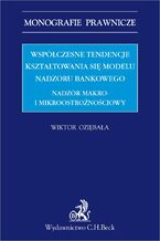Okładka - Współczesne tendencje kształtowania się modelu nadzoru bankowego. Nadzór makro i mikroostrożnościowy - Wiktor Oziębała