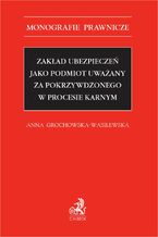 Okładka - Zakład ubezpieczeń jako podmiot uważany za pokrzywdzonego w procesie karnym - Anna Grochowska-Wasilewska