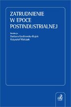 Okładka - Zatrudnienie w epoce postindustrialnej - Barbara Godlewska-Bujok, Krzysztof Walczak, Michał Barański
