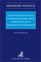 Okładka - Zjawisko proceduralizacji w prawie administracyjnym a kierunki ewolucji procedury administracyjnej - Filip Geburczyk
