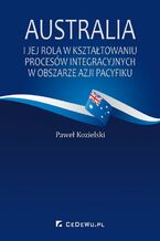 Okładka - Australia i jej rola w kształtowaniu procesów integracyjnych w obszarze Azji Pacyfiku - Paweł Kozielski