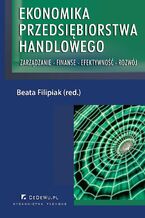 Okładka - Ekonomika przedsiębiorstwa handlowego. Zarządzanie - Finanse - Efektywność - Rozwój - Beata Filipiak