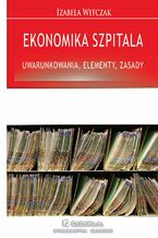 Okładka - Ekonomika szpitala - uwarunkowania, elementy, zasady - Izabela Witczak