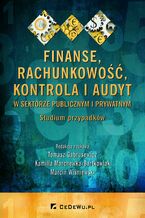 Okładka - Finanse, rachunkowość, kontrola i audyt w sektorze publicznym i prywatnym. Studium przypadków - Tomasz Gabrusewicz, Kamilla Marchewka-Bartkowiak