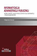 Okładka - Informatyzacja administracji publicznej. Nowa jakość usług publicznych dla obywateli i przedsiębiorców - Małgorzata Ganczar