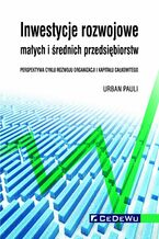 Okładka - Inwestycje rozwojowe małych i średnich przedsiębiorstw. Perspektywa cyklu rozwoju organizacji i kapitału całkowitego - Urban Pauli