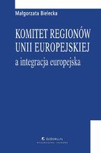 Okładka - Komitet regionów Unii Europejskiej a integracja europejska - Małgorzata Bielecka