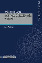 Okładka - Konkurencja na rynku oszczędności w Polsce - Ewa Wójcik