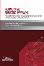 Okładka - Partnerstwo publiczno-prywatne. Podmioty prywatne w realizacji zadań publicznych sektora wodno-kanalizacyjnego - Agnieszka Kopańska, Anna Bartczak, Joanna Siwińska-Gorzelak