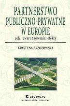 Okładka - Partnerstwo publiczno-prywatne w Europie: cele, uwarunkowania, efekty - Prof. Krystyna Brzozowska