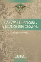 Okładka - Planowanie finansowe w zakładach opieki zdrowotnej - Magdalena Jaworzyńska
