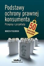 Okładka - Podstawy ochrony prawnej konsumenta. Przepisy i przykłady - Marcin Pigłowski