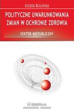Okładka - Polityczne uwarunkowania zmian w ochronie zdrowia. Sektor niepubliczny - Leszek Buliński