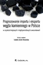 Okładka - Prognozowanie importu i eksportu węgla kamiennego w Polsce w aspekcie krajowych i międzynarodowych uwarunkowań - Izabela Jonek-Kowalska (red.)