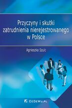 Okładka - Przyczyny i skutki zatrudnienia nierejestrowanego w Polsce - Agnieszka Szulc
