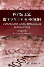 Okładka - Przyszłość integracji europejskiej. Uwarunkowania rozwoju gospodarczego Unii Europejskiej - Piotr Misztal, prof. Witold Rakowski