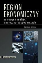 Okładka - Region ekonomiczny w nowych realiach społeczno-gospodarczych - Stanisław Korenik