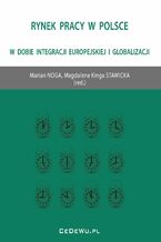 Okładka - Rynek pracy w Polsce w dobie integracji europejskiej i globalizacji - Prof. Marian Noga, Magdalena Kinga Stawicka
