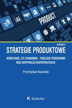 Okładka - Strategie produktowe. Różnicować, czy upodabniać - podejście teoriogrowe oraz weryfikacja eksperymentalna. Wyd. II - Przemysław Kusztelak
