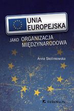 Okładka - Unia Europejska jako organizacja międzynarodowa - Anna Skolimowska