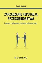 Okładka - Zarządzanie reputacją przedsiębiorstwa. Budowa i odbudowa zaufania interesariuszy - Danuta Szwajca