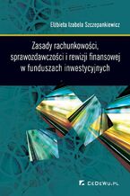 Okładka - Zasady rachunkowości, sprawozdawczości i rewizji finansowej w funduszach inwestycyjnych - dr Elżbieta Izabela Szczepankiewicz