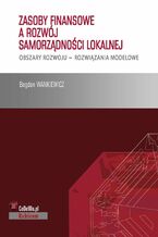 Okładka - Zasoby finansowe a rozwój samorządności lokalnej. Obszary rozwoju - rozwiązania modelowe - Bogdan Wankiewicz