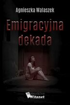 Okładka - Emigracyjna dekada - Agnieszka Walaszek