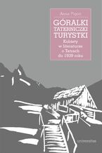 Okładka - Góralki, taterniczki, turystki. Kobiety w literaturze o Tatrach do 1939 roku - Anna Pigoń