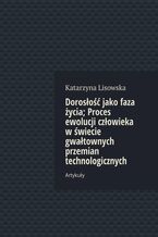 Okładka - Dorosłość jako faza życia; Proces ewolucji człowieka w świecie gwałtownych przemian technologicznych - Katarzyna Lisowska