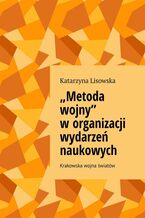Okładka - "Metoda wojny" w organizacji wydarzeń naukowych - Katarzyna Lisowska