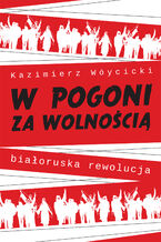 Okładka - W pogoni za wolnością. Białoruska rewolucja - Kazimierz Wóycicki