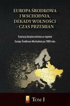 Okładka - Europa Środkowa i Wschodnia. Dekady wolności - czas przemian. Tom I. Ewolucja bezpieczeństwa w regionie Europy Środkowo-Wschodniej po 1989 roku - Marcin Adamczak, Michał Siekierka