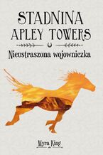 Okładka - Stadnina Apley Towers. Tom 4. Nieustraszona wojowniczka - Myra King