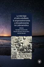 Okładka - La vida bajo el cielo estrellado: la arqueoastronomía y etnoastronomía en Latinoamérica - Stanislaw Iwaniszewski, Ricardo Moyano Vasconcellos, Michał Gilewski