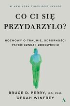 Okładka - Co ci się przydarzyło? Rozmowy o traumie, odporności psychicznej i zdrowieniu - Bruce D. Perry, Oprah Winfrey